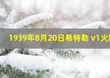 1939年8月20日希特勒 v1火箭